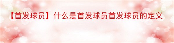 【首发球员】什么是首发球员首发球员的定义